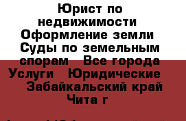 Юрист по недвижимости. Оформление земли. Суды по земельным спорам - Все города Услуги » Юридические   . Забайкальский край,Чита г.